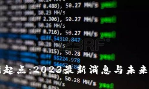 区块链新起点：2023最新消息与未来趋势解析