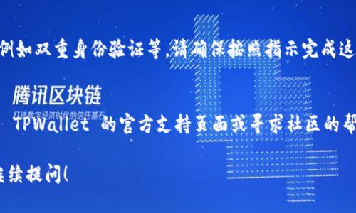 如果您已经有了 TPWallet（TP钱包）并且想要登录，以下是一些简单的步骤，您可以按照这些步骤来访问您的账户：

步骤一：下载 TPWallet 应用
首先，确保您已经在您的手机或设备上下载了 TPWallet 应用。您可以在 App Store 或 Google Play 商店中找到并下载该应用。如果您已经下载了，可以直接进入下一步。

步骤二：打开 TPWallet
找到已安装的 TPWallet 图标，点击打开它。应用程序加载后，您将看到登录界面。

步骤三：选择登录方式
在登录界面，您可能会看到几种不同的选项来登录您的账户。例如，您可以使用助记词、私钥或其他选项。请选择您之前使用的注册方式。

步骤四：输入您的账户信息
根据您选择的登录方式，您需要输入相关的信息：
ul
  listrong助记词：/strong如果您选择用助记词登录，请确保输入的字词顺序正确且无遗漏。/li
  listrong私钥：/strong如果您选择用私钥登录，请确保输入完整且准确。/li
  listrong密码：/strong如果您在创建账户时设置了密码，也需要输入该密码。/li
/ul

步骤五：确认并登录
输入信息后，仔细检查您的输入，确保没有错误。然后点击“登录”按钮。如果一切正确，您将成功登录到您的 TPWallet 账户。

步骤六：安全检查
为保护您的资金安全，TPWallet 可能会要求您进行一些安全检查，例如双重身份验证等。请确保按照指示完成这些步骤。

常见问题
如果您在登录时遇到问题，例如忘记助记词或私钥，您可能需要查看 TPWallet 的官方支持页面或寻求社区的帮助。记住，不要与他人分享您的助记词或私钥，以保护您的资产安全。

以上就是 TPWallet 登录的基本步骤，如果您还有其他问题，欢迎继续提问！