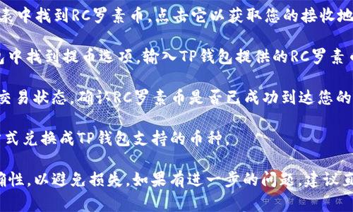 RC罗素币（Russell Coin）是否能提到TP钱包（TP Wallet）通常取决于几个因素，包括TP钱包是否支持RC罗素币，以及任何相关的交易政策或规则。

首先，您需要确认TP钱包的官方网站或支持文档，以查看它们支持的币种列表。如果RC罗素币在其支持列表中，那么您就可以将其提到TP钱包。

如果您已经在TP钱包中看到了RC罗素币的选项，您可以通过以下步骤来添加或转移币种：

1. **创建一个TP钱包账号**：如果您还没有TP钱包的账号，请先注册一个。

2. **查找RC罗素币地址**：打开TP钱包，在币种列表中找到RC罗素币，点击它以获取您的接收地址。

3. **提币至TP钱包**：在您原地址的交易所或钱包中找到提币选项，输入TP钱包提供的RC罗素币地址，确认无误后进行提币。

4. **确认交易**：提币后，您可以在TP钱包中查看交易状态，确认RC罗素币是否已成功到达您的TP钱包。

如果TP钱包不支持RC罗素币，您可能需要其他的方式兑换成TP钱包支持的币种。

总之，建议您多加注意，确保所有地址和信息的准确性，以避免损失。如果有进一步的问题，建议直接联系TP钱包的客户支持或查阅官方文档。