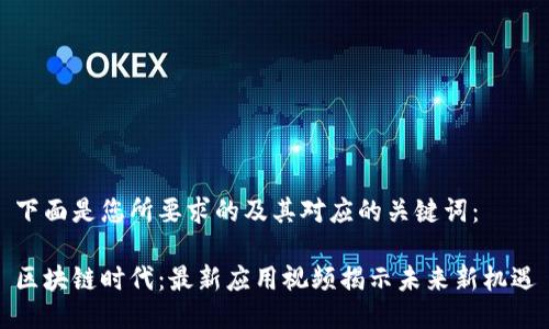 下面是您所要求的及其对应的关键词：

区块链时代：最新应用视频揭示未来新机遇