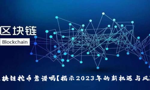 区块链挖币靠谱吗？揭示2023年的新机遇与风险