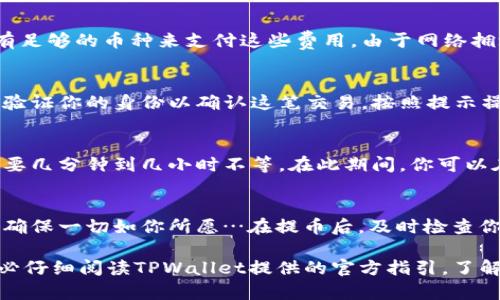 提取TPWallet中的资金通常需要遵循一些步骤。这些步骤包括确保你有一个可靠的钱包地址、选择合适的提币网络等。下面是提取资金的一般步骤：

第一步：准备工作
在提取之前，你需要确保你的TPWallet中有可提取的金额。同时，你应当具备一个安全的钱包地址，确保这个地址是你自己控制的。这样可以避免因输入错误地址而导致的资产损失。

第二步：登录TPWallet
访问TPWallet官方网站或开启你的移动应用，输入你的帐户信息以登录。安全性很重要，确保使用强密码，并在可能的情况下启用双重验证。

第三步：访问提币界面
成功登录后，你需要找到提币或者转账的选项。通常这个选项在主界面或者资产管理的菜单下。点击进入后，你将看到你账户中的所有资产。

第四步：选择要提取的资产
在资产列表中，选择你想要提取的加密货币。注意，不同的资产可能会有不同的提币流程和费用...

第五步：输入提币信息
这里，你需要输入提取金额和目标钱包地址。确保你输入的是正确的地址……一些常见钱包如MetaMask、Trust Wallet等，输入地址时请务必小心。

第六步：确认交易费用
提币通常会涉及到网络手续费。确认这些费用后，确保你的账户中还有足够的币种来支付这些费用。由于网络拥堵，手续费可能会有所不同...

第七步：确认并提交提币请求
检查所有输入的信息，确保无误后，点击确认。系统可能会要求你再次验证你的身份以确认这笔交易，按照提示操作即可。

第八步：等待交易处理
一旦提交提币请求，你需要耐心等待。根据网络的繁忙程度，这可能需要几分钟到几小时不等。在此期间，你可以在区块链浏览器上查看交易状态。

第九步：确认到账
一旦交易成功，你将在目标钱包中看到你的资金。务必检查这个地址，确保一切如你所愿…在提币后，及时检查你的TPWallet余额，确保所有资产都正确提取了。

这些步骤为你提取TPWallet中的资金提供了一个基本框架。然而，务必仔细阅读TPWallet提供的官方指引，了解最新的操作流程及可能的政策变动，以防不测。