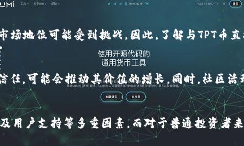 要判断tpwallet的TPT币是否值钱，需要考虑多个因素，包括市场趋势、技术发展和竞争状况等。以下是一些可能影响TPT币价值的关键因素。

市场趋势
加密货币市场的波动性非常大，因此TPT币的价值受到市场情绪的影响。如果整体市场表现良好，投资者的信心增强，TPT币的价格可能会上涨。反之，如果市场下挫，TPT币也会受到波及。

技术发展
技术的进步和更新对TPT币的价值也至关重要。tpwallet作为一个数字钱包平台，其功能是否持续改进、用户体验是否提升，都将直接影响TPT币的使用率和价值。开发团队的能力和活跃度也是不可忽视的因素。

项目的实用性
TPT币如果有明确的应用场景，能够解决实际问题，通常会更具价值。例如，用户在tpwallet中能够通过使用TPT币进行交易、支付费用等，这都会提高其价值。项目的实际采用率、用户基础及其生态发展情况，是衡量其价值的重要指标。

竞争状况
加密货币领域竞争非常激烈，如果有更多的新项目或现有项目在类似领域取得成功，TPT币的市场地位可能受到挑战。因此，了解与TPT币直接竞争的其他项目的表现与发展趋势同样重要。

用户社区和支持
一个健康、活跃的用户社区，能够促进TPT币的传播与应用。如果用户对TPT币有强烈的支持和信任，可能会推动其价值的增长。同时，社区活动、市场宣传和教育也是增值的重要途径。

总结
总的来说，TPT币的价值是否值得投资，需综合考虑市场情况、技术发展、项目实用性、竞争环境及用户支持等多重因素。而对于普通投资者来说，保持对市场的敏感与判断能力，也许才是投资成功的关键所在。希望这些信息对你有帮助！