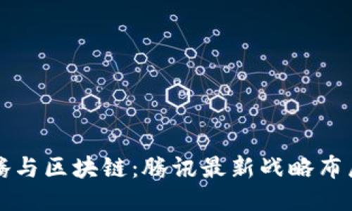 马化腾与区块链：腾讯最新战略布局揭秘