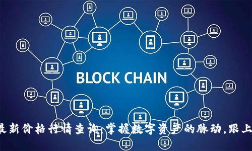 今日区块链最新价格行情查询：掌握数字资产的脉动，跟上潮流不掉队！