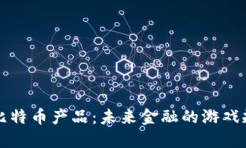 区块链与比特币产品：未来金融的游戏规则改变者