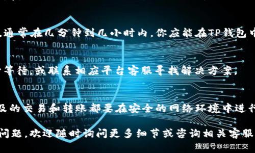 将BNB转入TP钱包的过程中，可以遵循以下步骤。TP钱包是一款支持多种加密货币的数字钱包，包含了BNB的支持。以下是详细的步骤指南：

步骤一：下载并安装TP钱包
首先，如果你还没有TP钱包，需要前往官方应用商店（如Google Play或Apple App Store）下载并安装TP钱包。在安装完成后，打开应用并创建一个新钱包或导入现有钱包。

步骤二：准备BNB
确保你的BNB已经存放在其他钱包中，比如币安交易所或其他数字钱包中。如果还没有BNB，可以通过在交易所购买来获取。

步骤三：获取TP钱包的地址
在TP钱包中，选择“接收”选项，找到BNB币种并复制你的BNB接收地址。请务必确保选对币种—因为如果选择错误，你的资产可能永久丢失。

步骤四：发起转账
访问你存放BNB的地方（如币安交易所），登录并找到转账选项。输入你在TP钱包中复制的BNB接收地址，输入转账数量并确认交易信息无误。一定要仔细检查地址及准确性，避免因地址错误导致的资产损失。

步骤五：确认转账
一旦所有信息无误，确认并提交转账请求。不同平台的转账时间可能会有所不同，通常在几分钟到几小时内，你应能在TP钱包中看到到账的BNB。

步骤六：检查余额
在TP钱包中查看你的BNB余额，确认转账是否成功。如果没有及时到账，可以耐心等待，或联系相应平台客服寻找解决方案。

安全提示
在转账过程中，一定要注意安全，确保你的私钥、助记词等信息不被泄露。所有涉及的交易和转账都要在安全的网络环境中进行，避免使用公共Wi-Fi。

以上就是将BNB转入TP钱包的步骤。希望对你有所帮助。如果在操作过程中遇到问题，欢迎随时询问更多细节或咨询相关客服。