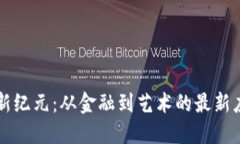 区块链新纪元：从金融到艺术的最新应用创新