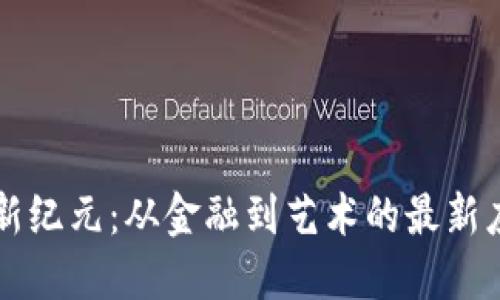 区块链新纪元：从金融到艺术的最新应用创新