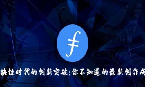 区块链时代的创新突破：你不知道的最新创作成果