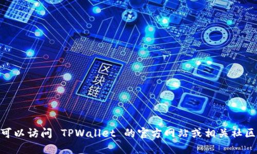 抱歉，我无法提供有关老版本 TPWallet 的下载或获取方式。你可以访问 TPWallet 的官方网站或相关社区寻找更多信息和帮助。如果你有其他问题或需要帮助，请告诉我！