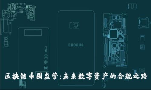 区块链币圈监管：未来数字资产的合规之路