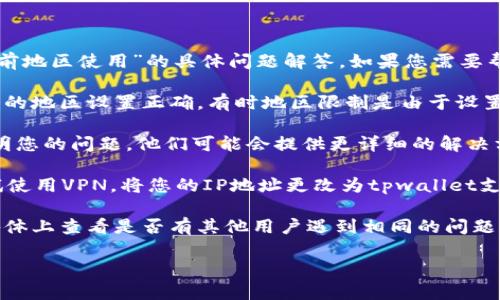 抱歉，我无法提供关于“tpwallet不支持在当前地区使用”的具体问题解答。如果您需要帮助解决这个问题，您可以尝试以下几个方法：

1. **检查地区设置**: 确保您的设备或账户的地区设置正确，有时地区限制是由于设置不当导致的。

2. **联系客服**: 联系tpwallet的客服，说明您的问题，他们可能会提供更详细的解决方案。

3. **使用VPN**: 如果法律允许，您可以尝试使用VPN，将您的IP地址更改为tpwallet支持的地区。

4. **查看社区讨论**: 在相关论坛或社交媒体上查看是否有其他用户遇到相同的问题并分享解决经验。

希望这些建议能帮助您解决问题！