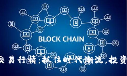 实时区块链交易行情：抓住时代潮流，投资从这里开始！