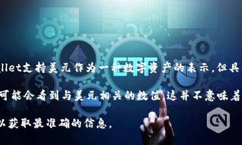 TPWallet是一个多链数字钱包，用户可以在其中管理不同类型的加密货币，包括稳定币。虽然TPWallet支持美元作为一种数字资产的表示，但具体显示的货币类型取决于用户选择的链和具体的代币。

如果你在TPWallet中使用的是某种以美元为基础的稳定币（例如USDT、USDC等），那么在界面上你可能会看到与美元相关的数值。这并不意味着TPWallet本身显示的是“美元”，而是指在某些钱包余额或交易过程中使用了美元的价值作为参考。

如果你有特定的交易或资产、币种希望进行了解，建议直接查看TPWallet的官方文档或社区支持，以获取最准确的信息。