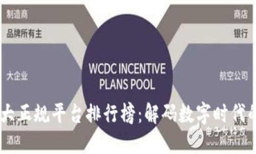 区块链10大正规平台排行榜：解码数字时代的投资机遇