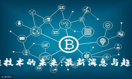 区块链技术的未来：最新消息与趋势分析