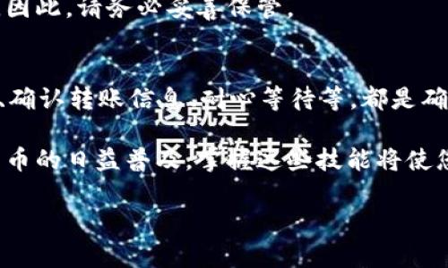 要将 USDT 转账到 TP Wallet，您可以按照以下步骤进行操作。下面的内容将详细指导您如何完成这一过程。

第一步：准备工作
首先，您需要确认您已在 TP Wallet 上创建了账户。如果还没有，请下载 TP Wallet 的应用程序并注册一个新账户。在这个过程中，务必妥善保存您的私钥和助记词，以确保您的资产安全。

第二步：获取您的 TP Wallet 地址
打开 TP Wallet 应用，登录您的账户。要获取您的 USDT 钱包地址，您需要进行以下操作：
ol
    li点击应用程序主界面上的“收款”或“充值”选项。/li
    li在币种列表中选择 USDT。/li
    li系统将生成一个唯一的钱包地址。您可以通过扫描二维码或复制地址来保存它。/li
/ol

第三步：登录您的交易所账户
接下来，您需要登录您从中购买或持有 USDT 的交易所账户。这里我们以币安（Binance）为例，但其他交易所的步骤大致相同。

第四步：发起转账
在您的交易所账户中，找到“提币”或“提现”选项，按照以下步骤操作：
ol
    li选择 USDT 作为提现的币种。/li
    li粘贴您在 TP Wallet 中获取到的地址。/li
    li输入您希望转账的 USDT 数量。/li
    li检查一遍地址和数量，确保无误后，确认提交。/li
/ol
在某些情况下，交易所可能会要求您输入二次验证或安全代码，以确保交易的安全。这是为了您的资产安全，务必认真遵循。

第五步：等待转账确认
一旦您提交了转账申请，您只需耐心等待。根据网络拥堵情况，转账时间可能会有所不同。通常来说，USDT 的转账速度较快，一般在几分钟内就能完成，但在网络繁忙时可能会有所延迟。

第六步：确认到账
在 TP Wallet 中，您可以通过“资产”界面查看自己的 USDT 余额。通常到账后会收到系统的通知，您还可以在交易记录中确认这笔转账。如果您发现没有到账，请检查交易所的历史记录，确保转账已经完成。

常见问题解答

h41. 为什么我的 USDT 没有到账？/h4
可能的原因有几个：您输入的地址不正确；网络拥堵导致的延迟；或者转账被交易所拒绝。请仔细检查您的提现记录。

h42. 我需要支付手续费吗？/h4
是的，大多数交易所在提现时会收取一定的手续费，具体金额取决于各个平台的政策。在转账时，请确保留足手续费以完成交易。

h43. TP Wallet 支持哪些 USDT 网络？/h4
TP Wallet 支持多种类型的 USDT，例如 ERC20、TRC20 和 OMNI 等。请确保在进行转账时选择合适的网络，这样才能避免不必要的损失。

h44. 如果我忘记私钥或助记词，该怎么办？/h4
私钥和助记词是您访问钱包及资产的唯一凭证。如果您丢失了这两个信息，可能无法找回钱包中的资产。因此，请务必妥善保管。

总结
转账 USDT 到 TP Wallet 是一个相对简单的过程，但确保过程中的每一步都要格外小心。正确的地址、确认转账信息、耐心等待等，都是确保转账成功的重要环节。保持冷静，跟着以上步骤进行操作，就能顺利地将您的 USDT 转入 TP Wallet。

这样一次简单的转帐，不仅是你与数字货币世界沟通的一种方式，更是你财富管理的一部分。随着数字货币的日益普及，掌握这些技能将使您在未来的金融科技浪潮中更具竞争力。

希望以上信息能够帮助到你，顺利完成 USDT 转账到 TP Wallet。如有进一步问题，欢迎询问！