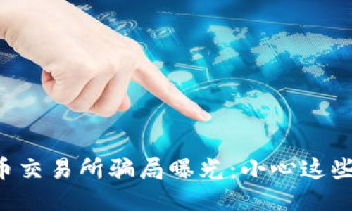 区块链炒币交易所骗局曝光：小心这些隐秘陷阱！