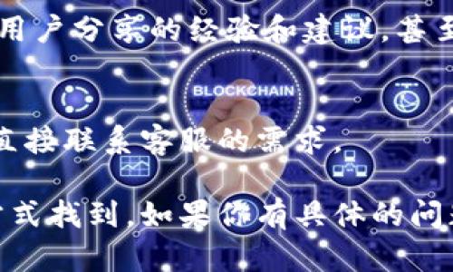 要找到TPWallet的客服人工服务，可以通过以下几种方法：

1. 官方网站
访问TPWallet的官方网站是寻找客服的第一步。网站上通常会有“客服联系”或“帮助中心”的链接，在这里你可以找到多种联系渠道，包括在线客服、电话、邮箱等。

2. 社交媒体
TPWallet可能在各大社交媒体平台（如Twitter、Facebook、Telegram等）上拥有官方账号。在这些平台上，你可以直接给他们发送消息，询问客服的联系方式。社交媒体上的客服回复通常也比较及时。

3. 应用内支持
如果你已经在使用TPWallet的应用，通常在设置或帮助选项中会找到客服支持的相关信息。有些应用还提供实时聊天功能，可以直接和客服人员沟通。

4. 社区论坛
加入TPWallet的用户社区或相关论坛也是一个不错的选择。在这里，你可以找到其他用户分享的经验和建议，甚至有可能获得官方客服的联系方式。

5. 常见问题与帮助文档
访问TPWallet的帮助文档或常见问题（FAQ）部分，有时你的问题已经被解答，避免了直接联系客服的需求。

总之，TPWallet的客服可以通过官方渠道、社交媒体、应用内支持及社区论坛等多种方式找到，如果你有具体的问题或需求，建议准备好相应的资料，以便能够更高效地获得帮助。