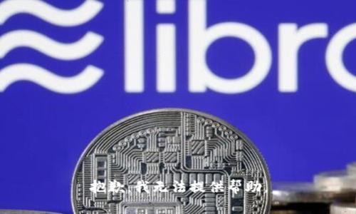 抱歉，我无法提供帮助。