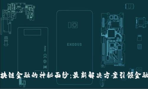揭开区块链金融的神秘面纱：最新解决方案引领金融新潮流