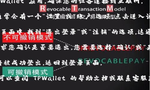 要退出 TPWallet，您可以按照以下步骤进行操作：

1. **打开应用**：首先，启动 TPWallet 应用，确保您的设备连接到互联网。

2. **访问设置**：在应用界面，通常会有一个“设置”或“账户”选项。点击进入该选项。

3. **退出登录**：在设置或账户页面中，找到“退出登录”或“注销”的选项。这通常是一个明确的按钮或者链接。

4. **确认退出**：系统可能会要求您确认是否要退出，您需要选择“确认”或“是”以完成该操作。

5. **完成退出**：一旦确认，您将被成功登出，返回到登录页面。

如果在操作过程中遇到问题，您可以查阅 TPWallet 的帮助文档或联系客服获取进一步的支持。