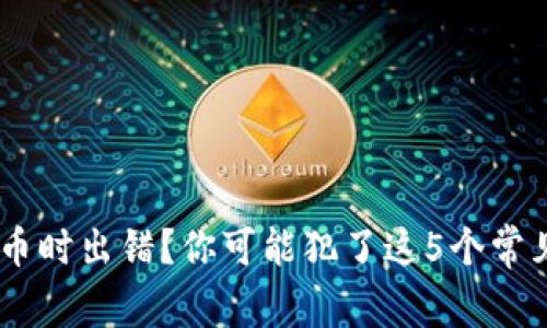 区块链提币时出错？你可能犯了这5个常见错误……