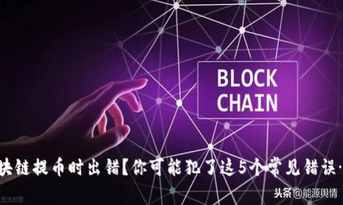 区块链提币时出错？你可能犯了这5个常见错误……