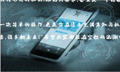 如何通过合约地址在TPWallet领取空投？

在区块链技术日益普及的今天，空投（Airdrop）作为一种获取数字资产的方式，越来越受到用户的青睐。而TPWallet作为一个功能强大的钱包，不仅能够安全存储各种数字资产，还支持用户通过合约地址领取空投。本文将详细介绍，如何在TPWallet中通过合约地址领取空投，帮助你轻松抓住数字货币的机会。

什么是空投？

空投，顾名思义就是将一些数字资产“空投”给用户，这通常是项目方为了宣传、推广新项目或者奖励老用户的一种方式。这种方式不仅可以让新币种迅速获得曝光率，还可以激励用户参与到项目的社区中去。大家应该都听过这样的调侃：“有空投的地方就有我的身影”，这也是对区块链用户热衷于参与空投活动的一种调侃和认可。

了解TPWallet

TPWallet是一款多链钱包，支持多种数字资产的存储与管理，其用户界面友好、功能强大。随着去中心化金融（DeFi）和非同质化代币（NFT）的迅速发展，TPWallet逐渐成为许多用户青睐的钱包选择。近年来，我们在社交媒体上也能看到诸如“TPWallet，数字资产的收割机！”这样的流行语，这不仅体现了其受欢迎的程度，更是对它强大功能的认可。

通过合约地址领取空投的步骤

了解了空投与TPWallet，那么问题来了：怎样才能通过合约地址在TPWallet领取空投呢？下面，我们将一步一步为你解析。

h4步骤一：准备工作/h4

首先，你需要确保已经下载并安装了TPWallet，并完成了钱包的创建和备份。在创立钱包后，你将看到一个钱包地址，这个地址是你接收数字资产的关键。切记：一定要妥善保管好你的私钥和助记词，因为一旦丢失，将无法找回。

h4步骤二：获取合约地址/h4

在进行空投之前，你需要获取一个有效的合约地址。合约地址通常是由项目方提供的，需要确保其来自于官方渠道，以防止诈骗和安全风险。聆听社区的声音，比如Telegram群组、Discord服务器，或者关注项目方的官方网站、社交媒体等，都是获取合约地址的好方式。这似乎也是一种“打探情报”的乐趣，对吧？

h4步骤三：在TPWallet中添加合约地址/h4

成功获取合约地址后，接下来就是在TPWallet中添加这个地址。打开TPWallet后，找到“添加资产”或者“自定义代币”的选项，输入你获取的合约地址，系统将自动识别其相应的代币信息。这里需要特别注意的是，要确保你填写的合约地址是正确的，这一步是成功获取空投的关键一步。对于加密货币用户来说：这一步绝对是死里逃生的重要关卡！

h4步骤四：关注空投信息/h4

在成功添加合约地址后，接下来就需要保持关注空投的信息了。许多项目在空投后，会通过社交媒体、社区公告等方式，发布领取空投的具体步骤和时间。这里建议你可以打开TPWallet的通知提醒功能，及时获取最新的空投动态。这种时刻保持敏感度的状态，就像是猎手在草原上，随时准备捕获猎物。

h4步骤五：领取空投/h4

当你按照项目方的要求完成空投领取的条件，或在规定的时间到达后，就可以在TPWallet中进行领取。一般而言，项目方会将空投的代币发送到你指定的合约地址，你只需在TPWallet中查看资产即可。接下来，打开TPWallet，点击你的资产列表，你应该能看到新添加的代币了。这一刻，你的努力都没有白费，成功“捕获”了财富，心中也会因小小的成就感而惬意扬扬！

安全注意事项

在参与空投活动时，安全始终是重中之重。在接受空投前，务必确认项目方的合法性，确保其真实存在，且合约地址没有各种隐患。此外，切勿轻信陌生人的信息，任何形式的私钥、助记词要求，甚至是一个链接的点击都要保持警惕。或许在这个快速发展的市场中，有些“桃花源”看似美好，但其中潜藏的风险绝不能忽视。

总结

通过合约地址在TPWallet领取空投的过程并不复杂，只需仔细遵循上述步骤，再加上你的敏感度与判断力，抓住机遇，并积累属于自己的数字资产。这不仅仅是一次简单的操作，更是你在这条充满未知与机遇的数字资产道路上的一个重要步骤。

如今，数字货币的世界已然打开了一个全新的视野，作为用户，我们唯有不断学习、尝试、与时俱进，才能立足于此。这种探索精神，正如那句流行语所言：“谁持彩缕，谁手拥未来！”希望大家都能在空投的浪潮中，勇往直前，乘风破浪。 

最后，若你在操作过程中有任何疑问，欢迎在社交平台上与我们交流，互相分享心得与经验。让我们共同努力，在数字货币的世界中，收获更多的惊喜与财富。

空投, TPWallet, 合约地址, 数字资产/guanjianci