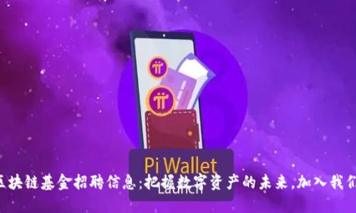 区块链基金招聘信息：把握数字资产的未来，加入我们！