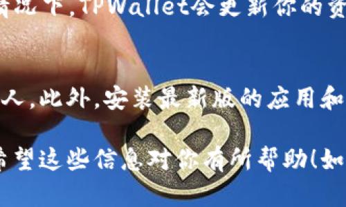 下面是关于如何在TPWallet中查看自己拥有的币的详细步骤：

第一步：下载并安装TPWallet
首先，如果你还没有下载TPWallet，请前往官方应用商店（如App Store或Google Play）下载并安装此钱包应用。确保你在官方渠道下载，这样可以避免安全隐患。

第二步：创建或导入钱包
打开TPWallet后，如果你是新用户，可以选择“创建新钱包”，按照系统提示设置密码、备份助记词等。如果你已经有钱包，可以选择“导入钱包”，输入助记词或私钥来恢复你的钱包。

第三步：进入主界面
登录后，TPWallet的主界面会列出你所有的数字资产。在这里，你可以看到你的资产总值，以及各个币种的具体余额。通常情况下，TPWallet会自动更新你的币种信息。

第四步：查看资产详情
在主界面，你可以点击具体的币种名称，查看该币种的详细信息。资产页面上通常会显示该币种的实时价格、历史交易记录、以及你的持有量。你可以通过这个页面判断你的投资状况。

第五步：添加或删除币种
如果你想要查看其他币种，TPWallet允许你添加或删除显示的币种。进入“资产管理”或“币种管理”页面，选择你希望添加的币种，点击确认后就可以在主界面上看到新增的币种了。

第六步：定期检查
定期检查你的资产状况是非常重要的，尤其是在数字货币市场波动较大的情况下。TPWallet会更新你的资产余额，帮助你及时掌握投资情况。

注意事项
使用TPWallet时，请务必保持你的助记词和私钥的安全性，切勿泄露给任何人。此外，安装最新版的应用和保持系统的安全性，从而降低被攻击的风险。

总结来说，通过上述步骤，你可以轻松地在TPWallet中查看自己拥有的币。希望这些信息对你有所帮助！如果还有其他问题，欢迎提问！