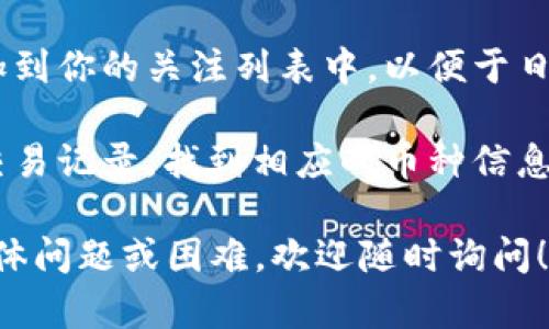 要在TPWallet中查找币种，可以按照以下步骤进行操作：

1. **打开TPWallet应用**：确保你的TPWallet应用是最新版本，然后打开它。

2. **登录账户**：输入你的账户信息，登录你的TPWallet。

3. **进入币种列表**：在主界面上，你通常会看到一个币种列表。这是你持有的币种或可以交易的币种的集中位置。

4. **使用搜索功能**：在币种列表页面，通常会有一个搜索框。你可以在搜索框中输入你想要查找的币种名称或代码。例如，输入“BTC”可以快速找到比特币，输入“ETH”可以找到以太坊。

5. **浏览市场信息**：除了直接搜索，你还可以在市场信息中浏览所有可用的币种。找到你感兴趣的币种后，点击该币种可以查看更详细的信息，包括价格走势、交易量等。

6. **添加币种到你的列表**：如果找到你想要关注的币种，可以选择将其添加到你的关注列表中，以便于日后快速访问。

7. **查看交易记录**：如果你曾经交易过特定的币种，也可以查看你过去的交易记录，找到相应的币种信息。

以上步骤应该能帮助你在TPWallet中轻松查找到想要的币种。如果有其他具体问题或困难，欢迎随时询问！