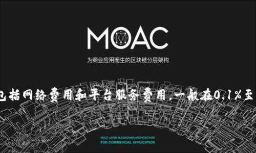 交易手续费因平台、交易对以及市场情况而异。对于tpwallet（TP Wallet），具体的手续费通常包括网络费用和平台服务费用，一般在0.1%至1%之间。但建议用户在进行交易前，查看tpwallet官方或交易所页面以获取最新的手续费信息。

如果你对tpwallet或其他数字货币钱包、交易的手续费有更具体的疑问，欢迎继续提问！