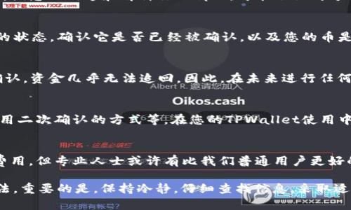 如果您在使用TPWallet时不小心转错地址，首先请不要慌张，虽然转账是不可逆的，但您可以尝试以下几个步骤来最大程度地解决问题。

1. 检查转账历史
首先，您需要检查您的转账历史。大多数钱包都会提供详细的交易记录，您可以通过该记录确认您转账的确切细节，包括目标地址、金额和交易时间。这一步骤很重要，确保您没有误解转账的实际情况...

2. 确认目标地址
在确认了您的转账后，请再次核实您转账的目标地址。您可能误传输到一个与您意图不符的地址。在区块链中，每个地址都是独一无二的，因此确认错误地址是否包含您所转账的币种至关重要。如果这个地址属于一个有效的钱包，您可能会有机会找回资金...

3. 联系收款方
如果您确认您的转账是错误的并且目标地址是有效的，尝试联系这个地址的拥有者，看看是否能追回资金。诚恳的沟通和解释你的情况，可能会让对方愿意考虑将资金退还给您。尽管不一定能解决问题，但表达清楚您的意图总是有助于的...

4. 使用区块链浏览器
可以利用区块链浏览器来跟踪您的交易。通过输入您的交易哈希（Transaction Hash），您可以看到交易的状态，确认它是否已经被确认，以及您的币是否已经到达目标地址。这可以帮助您更好地了解情况，也许您还会发现一些意想不到的信息...

5. 注意区块链的不可逆性
在切忌只顾着紧张也别忽视掉最重要的一点——区块链的特性是不可逆转的。这就意味着，一旦交易被确认，资金几乎无法追回。因此，在未来进行任何转账时务必仔细核对所有的信息，包括钱包地址、金额等...

6. 学习和总结经验
如果这次错误让您损失了资金，尽量从中吸取教训。设置更高的安全措施，比如在输入地址时多次核对，使用二次确认的方式等。在您的TPWallet使用中，拥有良好的经验总结是降低未来错误风险的重要步骤...

7. 备用方案
如果一切都无望，也许您可以考虑找专业的恢复公司。虽然这并不一定能够成功，且可能需要支付额外的费用，但专业人士或许有比我们普通用户更好的技术手段来尝试找回资金...

总之，虽然通过TPWallet转账错误是一个非常令人沮丧的经历，但记住，不同的情况可以有不同的处理方法。重要的是，保持冷静，仔细查找信息，采取适当的行动，以便寻找解决方案...