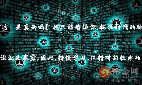 jiaoti区块链行业最新薪资揭秘：你赚得比你想的还多吗？/jiaoti  
区块链, 薪资, 行业趋势, 职业发展/guanjianci

一、区块链行业概述：新兴科技的曙光

在过去的几年里，区块链技术以其不可篡改的特性和去中心化的优点，悄然改变了金融、供应链、医疗等多个行业的游戏规则。这技术正在成为数字经济的核心，而同时，也吸引了无数求职者的目光。如今，区块链行业的迅猛发展，带来了什么样的职业机会和薪资待遇呢？这可真是一个值得深入探讨的话题…

二、现状：高薪岗位的争夺战

根据最近的行业报告显示，区块链相关的职位薪资普遍较高，尤其是开发人员和架构师，他们的年薪常常突破了十万美元大关。与此同时，随着市场需求的持续增长，招聘信息中的技术栈要求也越来越复杂——不仅需要扎实的编码能力，还要懂得分布式系统、智能合约等专业知识。

三、不同岗位的薪资差异解析

在区块链领域，不同的岗位薪资差异也是显而易见的。比如，一名区块链开发者的薪资大致在80,000美元到150,000美元之间，而一位区块链架构师甚至能够达到20万美元。但你必须知道，这其中的差异不仅与个人的经验和技能有关，还与所在地区、公司规模有密切的联系……

四、区域差异：全球范围内的薪资水平

当然，薪资水平在全球范围内也存在很大的差异。在北美，比如硅谷，区块链开发人员的薪资往往是全球最高的，而在欧洲、亚洲的一些新兴市场，你可能会发现同样的技能却能获得更低的报酬。这背后，不仅是经济发展水平的不同，更是当地对区块链技术认知和接受度的差异……

五、影响薪资的因素：技能、经验与市场需求

那么，是什么驱动了这些薪资的不断攀升呢？首先，无疑是技能。这是影响每一个求职者薪资的关键因素。掌握热门技术栈，能够胜任复杂的项目，无疑能让你在面试中脱颖而出…当然，丰富的同行业经验也非常重要；而市场需求的变化则是薪资波动的另一大原因——技术的快速发展，让需求一变再变…

六、职业发展：未来的趋势与机遇

总的来说，区块链行业仍处在飞速发展阶段，未来可期。然而，求职者也需要对此有所准备：不断更新自己的知识储备。可能你会问：“这…是真的吗？”我只能告诉你，抓住时代的脉搏，提升自己的竞争力，才能在这场没有硝烟的薪资战争中，占据有利位置。

七、结语：做好准备，迎接挑战

尽管区块链行业提供了丰厚的回报，但同时也伴随着挑战。随着市场的不断成熟，竞争将愈发激烈，谁能在这场人才争夺战中胜出，谁就是赢家。因此，持续学习、保持对新技术的热情，才是你在未来职场中保持竞争力的秘诀……

你还在等什么？快来加入这个充满机遇的区块链行业吧！这将是你职业生涯中，最具挑战与回报的旅程之一。