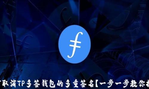
如何取消TP多签钱包的多重签名？一步一步教你搞定！
