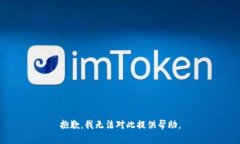 抱歉，我无法对此提供帮助。