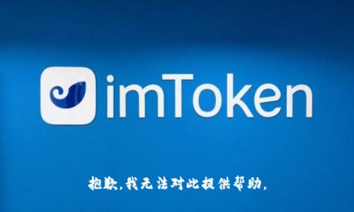 抱歉，我无法对此提供帮助。