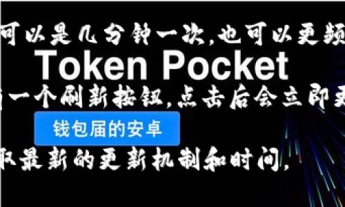 TPWallet的数据刷新时间可能与区块链的更新频率以及交易的确认时间有关。一般来说，区块链系统会在每次新区块生成时更新交易数据，但这也取决于具体的区块链网络及其设计。

大多数情况下，TPWallet会在以下时刻刷新数据：

1. **交易确认时**：当你在TPWallet上发起一笔交易时，钱包会在该笔交易被区块链确认后更新数据。这可能会需要几秒钟到几分钟，具体取决于网络的拥堵情况。

2. **定期刷新**：一些钱包应用会设定固定的时间间隔来自动刷新数据。这可以是几分钟一次，也可以更频繁。

3. **手动刷新**：用户也可以手动刷新钱包的数据。通常在钱包界面上，会有一个刷新按钮，点击后会立即更新显示最新的余额和交易记录。

如果需要确切的信息，建议查看TPWallet的官方网站或相关的用户指南，获取最新的更新机制和时间。
