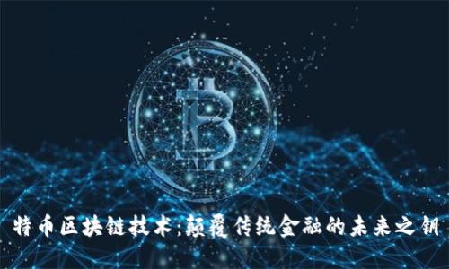 特币区块链技术：颠覆传统金融的未来之钥