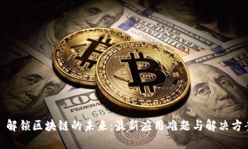 : 解锁区块链的未来：最新应用难题与解决方案