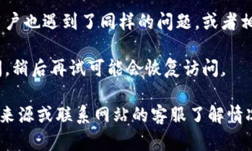 抱歉，目前我无法验证外部网站的状况。如果你无法打开tpwallet官网，建议你尝试以下几种方法：

1. **检查网络连接**：确保你的设备已连接到互联网，有时网络不稳定也会导致网页无法加载。

2. **更换浏览器**：尝试使用不同的浏览器（如Chrome、Firefox、Safari等）访问该网站，有时特定浏览器的设置或扩展可能会导致问题。

3. **清除缓存和Cookies**：有时候浏览器的缓存或Cookies会导致页面无法正常显示，清除后再重试可能会有所帮助。

4. **使用VPN**：如果该网站在你所在地区被封锁，使用VPN可能能够绕过这个限制。

5. **访问社交媒体或社区论坛**：查看是否有其他用户也遇到了同样的问题，或者相关的官方社交媒体页面获取最新的更新。

6. **稍后重试**：有时网站可能因为维护而暂时关闭，稍后再试可能会恢复访问。

如果你依然无法访问，可能需要考虑寻找替代的信息来源或联系网站的客服了解情况。