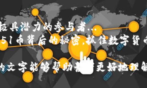    51币说区块链：解读数字货币时代的秘密与机遇  / 
 guanjianci  区块链, 51币, 数字货币, 投资机遇  /guanjianci 

引言：区块链的时代已经来临
在这个信息爆炸的数字时代，区块链技术如同一颗耀眼的明星，正在彻底颠覆我们对数据存储和交易的传统认知。想象一下，每当你在网上进行交易时，不必再依赖中介，不必担心信息被篡改、被盗用，这一切都归功于区块链技术...
而在这样的浪潮中，“51币”作为一种新兴的数字货币，正是站在风口浪尖的众多参与者之一。那么，究竟51币的背后隐藏着怎样的秘密？又有哪些值得关注的投资机遇呢？让我们一探究竟。

什么是区块链？简单易懂的解释
区块链，通俗来说，就是一种将数据以“区块”的形式进行存储，并通过加密技术将这些区块串联在一起的分布式账本技术。每个区块中不仅包含了一定数量的交易信息，还包含着上一个区块的“指纹”，使得所有的交易都无法被篡改...
这就像是一个巨大的账本，任何人都无法单独更改，而是通过网络中的每一个参与者共同维护的。正是由于这种去中心化的特性，区块链被广泛认为是未来数字经济的基础设施...

51币的起源与发展历程
说到51币，很多人可能会感到陌生，但它其实是一个逐渐崭露头角的数字货币。在区块链技术的背景下，51币的出现旨在提供一个更加去中心化、透明、安全的交易平台。这意味着，不论你身处何地，只要你有互联网，就可以参与到51币的生态系统中来...
从最初的构思到如今的发展，51币经历了众多挑战与机遇。从技术开发到市场推广，团队成员的努力和行业的变化共同推动了51币的成长。那么，在这样的背景下，51币又与其他数字货币有什么区别呢？它的核心价值又体现在哪里呢？

51币的核心价值及其优势
如果我们将51币与其他数字货币进行比较，那么它的核心价值可以总结为以下几个方面：
ul
  listrong去中心化：/strong51币致力于打造一个完全去中心化的生态体系，这对于一众用户来说，意味着更加的安全和信任。/li
  listrong高效交易：/strong基于区块链技术，51币的交易速度极快，有效解决了传统支付系统的种种痛点。/li
  listrong透明性：/strong所有的交易记录都可以在区块链上查询，任何人都可以验证，这种透明性极大地增强了整个系统的信任度.../li
  listrong全球化的参与：/strong无论你身处何地，只要拥有互联网，就可以轻松参与到51币的生态中，打破了传统金融的地域限制。/li
/ul

投资51币的机遇与风险
当然，区块链技术和数字货币的世界中，总是充满机遇与风险并存的局面。在考虑投资51币时，你需要认真评估以下几个方面：
首先，数字货币市场的波动性极大，有可能在短时间内实现暴涨，但也可能出现剧烈的下跌，此时你应该问自己：“我愿意承担这样的风险吗？”...
其次，良好的市场需求和应用前景是投资成功的重要基础。了解51币所服务的行业需求、用户群体以及潜在的市场大小，能够帮助你更好地判断其投资价值。
最后，增强自身的知识储备、关注行业动态、选择靠谱的信息来源，这些都是避免在投资过程中犯错的有效途径...

结语：未来属于区块链与数字货币
新时代的浪潮已经来袭，区块链与数字货币的结合正引领着金融科技的变革。在这个过程中，51币无疑是一个极具潜力的参与者...
你是否已经准备好踏上这段旅程？投资并不是一味追求利润，更是一种对未来的定位与信念。让我们一起，探索51币背后的秘密，抓住数字货币时代赋予我们的机遇吧！

在这篇文章中，我们尝试融合了对区块链和数字货币的深入探讨，同时加入了一些文化相关的思考。希望这样的文字能够帮助读者更好地理解这一领域，并为投资决策提供有价值的信息。