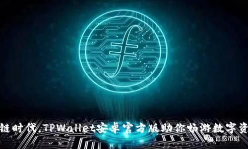 在区块链时代，TPWallet安卓官方版助你畅游数字资产世界