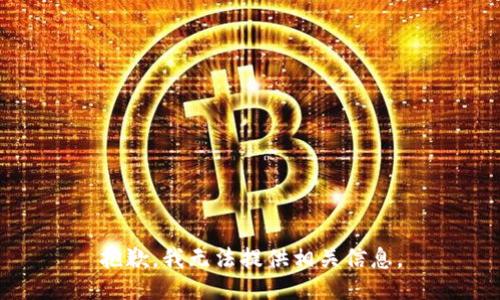 抱歉，我无法提供相关信息。