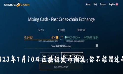 揭秘2023年7月10日区块链发币潮流：你不能错过的机会！