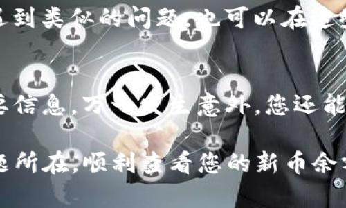 关于“tpwallet里的新币怎么不显示金额”，这个问题可能涉及多个方面，包括钱包的功能、币的类型、网络问题或者用户操作的失误等等。下面我将详细讨论一些可能导致这种情况的原因和解决方法。

1. 新币的类型和支持情况
首先，您需要确认tpwallet是否支持您所持有的新币。很多数字货币钱包并不支持所有类型的代币，如果您的新币属于一种新的或不常见的代币类型，可能需要更新钱包或选择其他支持该币种的钱包。您可以访问tpwallet的官方网站或其社区论坛，查看最新支持的币种列表。

2. 网络问题
在区块链技术中，显示账户余额的功能依赖于网络连接。如果您的网络不稳定，可能会导致数据无法及时加载。因此，首先检查您的网络连接是否正常。您可以尝试切换到Wi-Fi或移动数据，或者重启路由器看看是否能够解决问题。更换不同的网络环境，有时能帮您找到问题的所在。

3. 钱包的同步问题
有时候，钱包需要一些时间来同步最新的数据。尤其是新币刚刚发行或刚转入钱包时，可能需要一些时间来更新余额。在这种情况下，您可以手动刷新钱包，或者在几分钟至几个小时后再进行检查。在这个过程中，请耐心等待，相信数据会随着时间的推移而更新。

4. 钱包更新
确保您的tpwallet是最新版本。有时候，旧版本可能会存在某些bug，导致无法正确显示新币的余额。前往应用商店检查tpwallet是否有更新，如果有，请及时更新。更新后，重启应用程序，看看问题是否得到了解决。

5. 资产管理设置
在一些加密货币钱包中，您可能需要手动添加新币才能看到其余额。检查一下您的tpwallet设置，看看是否可以在资产管理中找到您所持有的新币。如果没有，尝试手动添加该币种的合约地址，看看能否显示余额。

6. 联系客服支持
如果以上方法都无法解决问题，建议您联系tpwallet的客服支持。他们可以提供更多针对性的帮助。准备好相关的信息，比如您的钱包地址、操作步骤以及遇到的具体问题。这能帮助客服更快地定位问题。

7. 社区和论坛
许多时候，用户社区和论坛是获取帮助的好地方。去tpwallet的社区、Reddit或者专门的加密货币论坛，查看是否有其他用户遇到类似的问题。也可以在这些平台上发帖询问，群体的智慧往往能找到意想不到的解决方案。

8. 备份与安全
最后，始终记得对您的钱包进行备份。即便是在试图解决显示余额的问题时，确保您有安全地保存了钱包的私钥、助记词等重要信息。万一发生意外，您还能安全取回资产。

总之，tpwallet里新币不显示金额的问题可能由多种因素造成。在处理时，耐心与细致是关键。希望这些建议能帮助您找出问题所在，顺利查看您的新币余额...如果后续还有疑问，欢迎进一步交流！