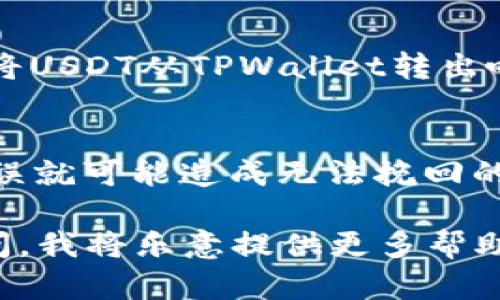 要将TPWallet中的USDT转出，您可以按照以下步骤进行操作。请注意确保您的钱包地址正确，以避免任何损失。

步骤 1：打开TPWallet
首先，您需要打开TPWallet应用程序。如果您还没有安装TPWallet，可以在应用商店找到并下载。启动应用程序并确保您已经登录到您的账户中...

步骤 2：进入钱包界面
在应用程序的主页中，找到“钱包”或“资产”选项，这通常是您进入查看所有加密资产的地方。在这里您将看到您的USDT余额...

步骤 3：选择USDT并转出
在您的资产列表中找到USDT并点击它。通常会有一个“转出”或“发送”按钮，点击进入... 您会看到一个输入框，您需要在这里输入您想要转出的USDT数量。

步骤 4：输入接收地址
接下来，您需要输入接收方的钱包地址... 这一步非常关键，确保地址的准确性！！如果您输入错误，可能会造成资金损失。可以选择复制粘贴或扫描二维码来确保地址无误...

步骤 5：确认交易
在您填写完转出数量和接收地址后，通常会有一个确认按钮供您再次确认交易信息。在这一环节，您可能需要确认交易的手续费，以及其他相关细节... 不要急，仔细检查！

步骤 6：输入交易密码
在许多钱包中，您需要输入一段交易密码或生物识别进行交易确认... 这是一种安全措施，确保只有您能够操作您的资产。输入后，确认交易...

步骤 7：等待交易确认
一旦您提交了交易请求，您需要等待网络确认交易。在此期间，您可以在应用中查看交易状态，通常会显示为“待确认”或“处理中”... 这可能需要几分钟到几十分钟，具体取决于网络的拥挤程度...

步骤 8：确认到账
交易完成后，可以在接收方的钱包中查看该笔USDT到账情况。确认无误后，您就成功将USDT从TPWallet转出啦...

总结
转出USDT的流程其实并不复杂，但每一步都需要小心翼翼... 有时候，一次小小的失误就可能造成无法挽回的损失，因此，确保每一个细节都准确无误是非常重要的！

希望这些步骤能帮助您轻松地将USDT转出TPWallet。如果您还有其他问题，随时询问，我将乐意提供更多帮助！