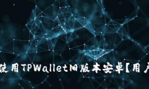 如何安全使用TPWallet旧版本安卓？用户必看指南